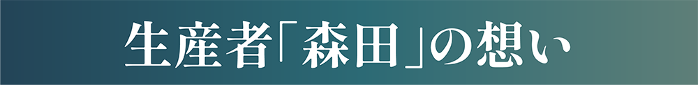 生産者「森田」の想い